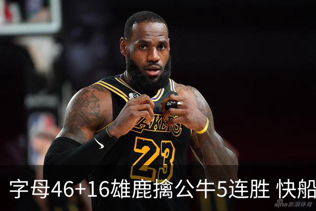 字母46+16雄鹿擒公牛5连胜 快船送奇才14连败
